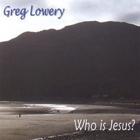 Greg Lowery - Who is Jesus?