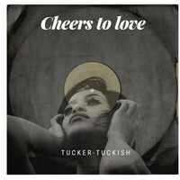 Tucker-Tuckish / - Cheers to Love