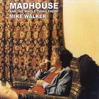 Mike Walker - Madhouse & the Whole Thing There