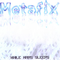 Metafix - While Mars Sleeps