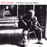 Bob Martin - The River Turns the Wheel
