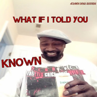 Known / Known - WHAT IF I TOLD YOU