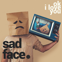 sad face. / - Ok I Love You