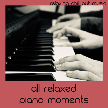 Relaxing Chill Out Music - All Relaxed Piano Moments