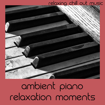 Relaxing Chill Out Music - Ambient Piano Relaxation Moments