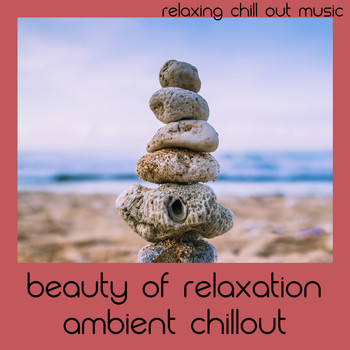 Relaxing Chill Out Music - Beauty Of Relaxation Ambient Chillout