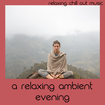 Relaxing Chill Out Music - A Relaxing Ambient Evening