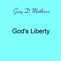 Gary D Matthews - God's Liberty