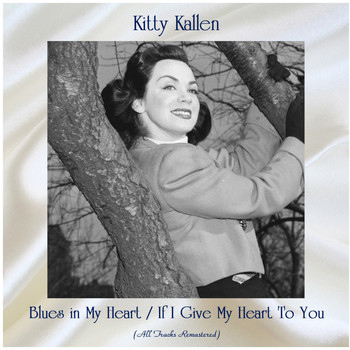 Kitty Kallen - Blues in My Heart / If I Give My Heart To You (All Tracks Remastered)