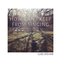 Luke Spehar - How Can I Keep from Singing