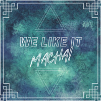 MACHA! - We Like It
