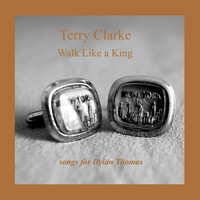 Terry Clarke - Walk Like a King: Songs for Dylan Thomas