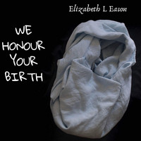 Elizabeth L Eason - We Honour Your Birth