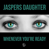 Jaspers Daughter - Whenever You're Ready