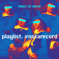 Three at Home - Playlist. #Notarecord