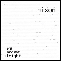 Nixon - we are not alright