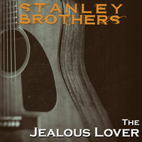 The Stanley Brothers - The Stanley Brothers, The Jealous Lover