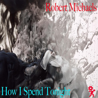 Robert Michaels - How I Spend Tonight