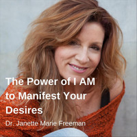 Dr. Janette Marie Freeman - The Power of I Am to Manifest Your Desires