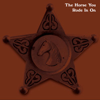 The Horse You Rode In On / - The Horse You Rode in On