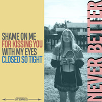 Never Better - Shame on Me for Kissing You with My Eyes Closed so Tight