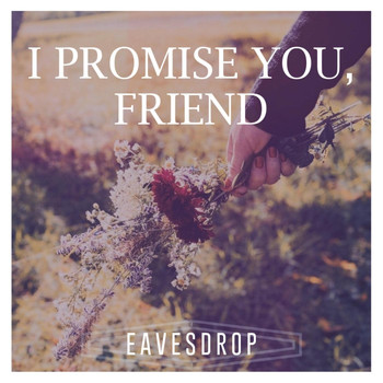 Eavesdrop - I Promise You, Friend