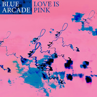 Blue Arcade - Love Is Pink