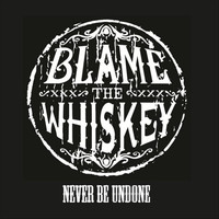 Blame the Whiskey - Never Be Undone