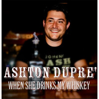 Ashton Dupre' - When She Drinks My Whiskey