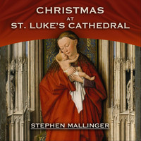 Stephen Mallinger - Christmas at St. Luke's Cathedral