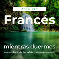 The Earbookers - Aprender Francés Mientras Duermes Con Sonidos Relajantes del Río: Historias para Dormir