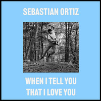 Sebastian Ortiz - When I Tell You That I Love You