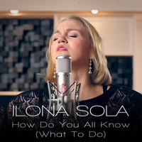 Ilona Sola - How Do You All Know (What to Do)