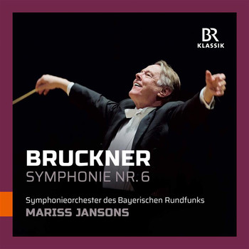Bavarian Radio Symphony Orchestra / Mariss Jansons - Bruckner: Symphony No. 6 in A Major, WAB 106 (Live)