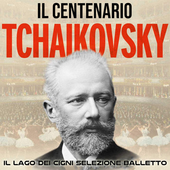 Pyotr Ilyich Tchaikovsky - Il Centenario - Tchaikovsky (Lago Dei Cigni (Selezione Dal Balletto))