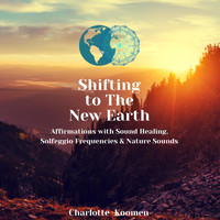 Charlotte Koomen - Shifting to the New Earth: Affirmations with Sound Healing, Solfeggio Frequencies & Nature Sounds