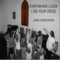 Chris Christopher - Everywhere I Look I See Your Cross