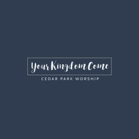 Cedar Park Worship - Your Kingdom Come
