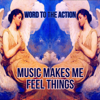 Word to the Action - Music Makes Me Feel Things