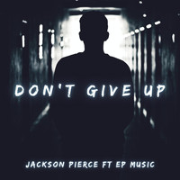 Jackson Pierce - Don't Give Up (feat. EP Music) (Explicit)