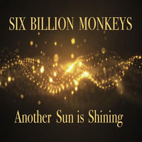 Six Billion Monkeys - Another Sun Is Shining