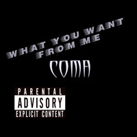 Coma - What You Want from Me (Explicit)