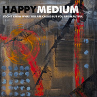 Happy Medium - I Don't Know What You Are Called But You Are Beautiful