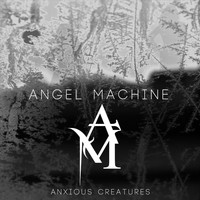 Angel Machine - Anxious Creatures
