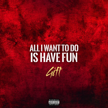 Gift - All I Want to Do Is Have Fun (Explicit)