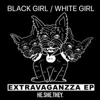 Black Girl / White Girl - Extravaganzza EP
