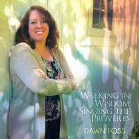 Dawn Foss - Walking in Wisdom: Singing the Proverbs