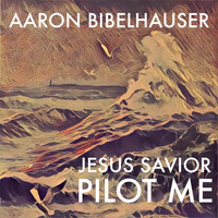 Aaron Bibelhauser - Jesus Savior Pilot Me
