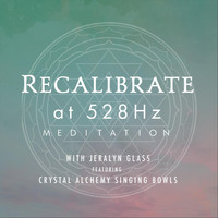 Jeralyn Glass - Recalibrate at 528 (Meditation)
