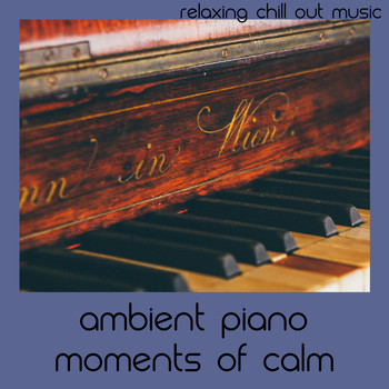 Relaxing Chill Out Music - Ambient Piano Moments Of Calm